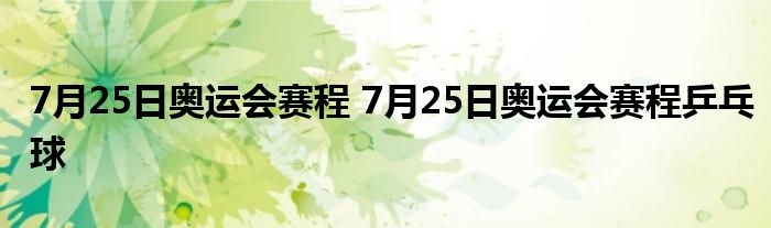 7月25日奥运会赛程 7月25日奥运会赛程乒乓球