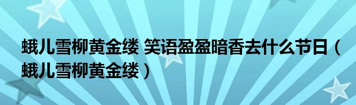 蛾儿雪柳黄金缕 笑语盈盈暗香去什么节日（蛾儿雪柳黄金缕）