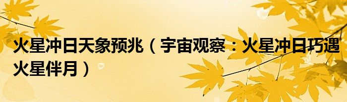 火星冲日天象预兆（宇宙观察：火星冲日巧遇火星伴月）