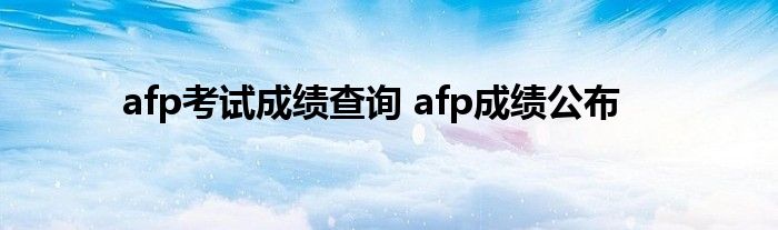 afp考试成绩查询 afp成绩公布