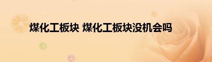煤化工板块 煤化工板块没机会吗