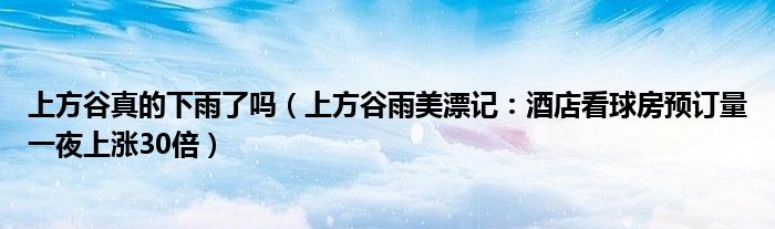 上方谷真的下雨了吗（上方谷雨美漂记：酒店看球房预订量一夜上涨30倍）