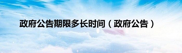 政府公告期限多长时间（政府公告）