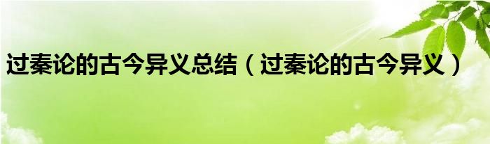 过秦论的古今异义总结（过秦论的古今异义）