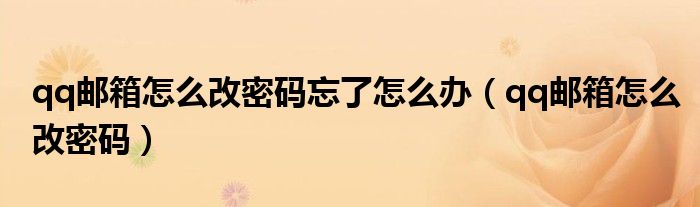 qq邮箱怎么改密码忘了怎么办（qq邮箱怎么改密码）