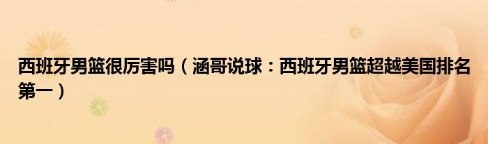 西班牙男篮很厉害吗（涵哥说球：西班牙男篮超越美国排名第一）
