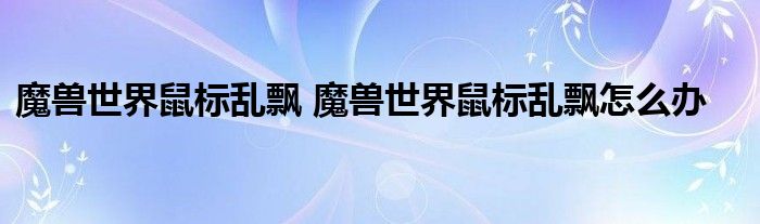 魔兽世界鼠标乱飘 魔兽世界鼠标乱飘怎么办