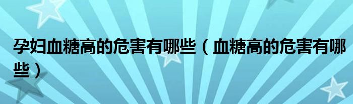 孕妇血糖高的危害有哪些（血糖高的危害有哪些）