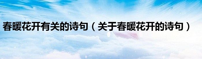 春暖花开有关的诗句（关于春暖花开的诗句）