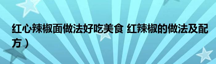红心辣椒面做法好吃美食 红辣椒的做法及配方）