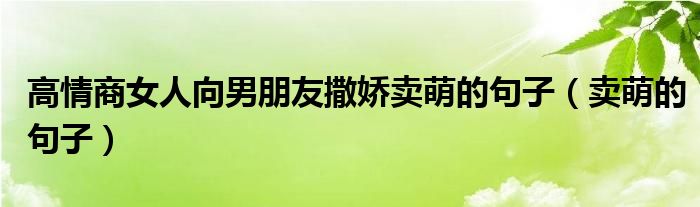 高情商女人向男朋友撒娇卖萌的句子（卖萌的句子）