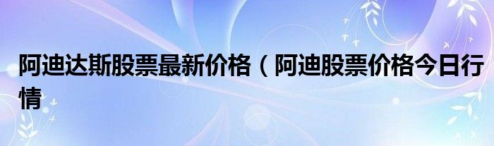 阿迪达斯股票最新价格（阿迪股票价格今日行情