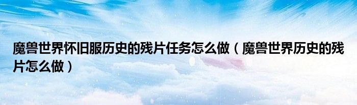 魔兽世界怀旧服历史的残片任务怎么做（魔兽世界历史的残片怎么做）