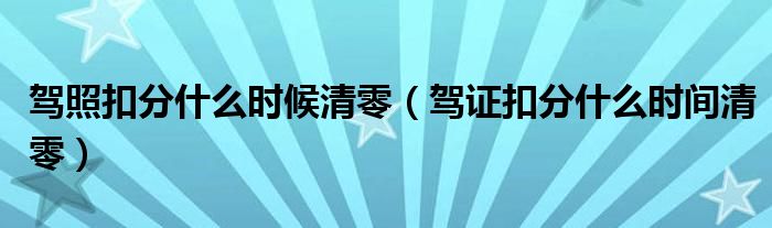 驾照扣分什么时候清零（驾证扣分什么时间清零）