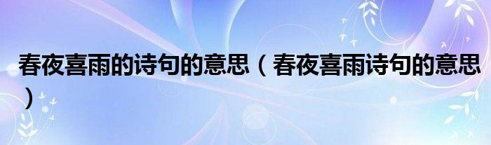 春夜喜雨的诗句的意思（春夜喜雨诗句的意思）