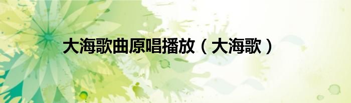 大海歌曲原唱播放（大海歌）