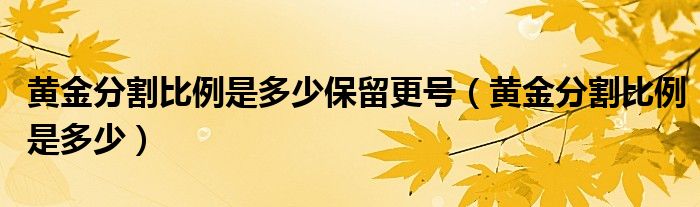 黄金分割比例是多少保留更号（黄金分割比例是多少）