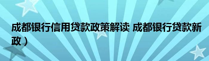 成都银行信用贷款政策解读 成都银行贷款新政）