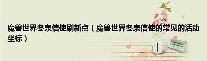 魔兽世界冬泉信使刷新点（魔兽世界冬泉信使的常见的活动坐标）