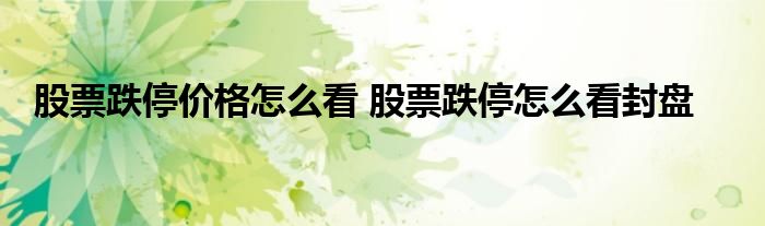股票跌停价格怎么看 股票跌停怎么看封盘