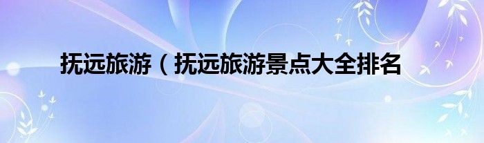 抚远旅游（抚远旅游景点大全排名