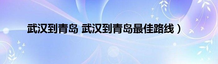 武汉到青岛 武汉到青岛最佳路线）