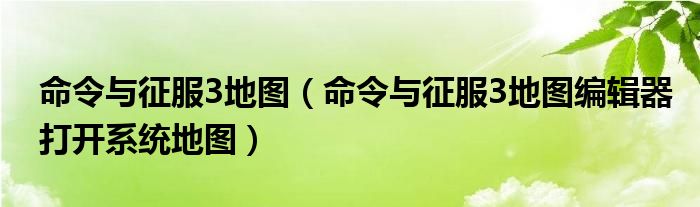 命令与征服3地图（命令与征服3地图编辑器打开系统地图）