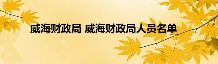 威海财政局 威海财政局人员名单
