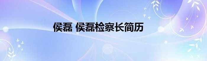 侯磊 侯磊检察长简历