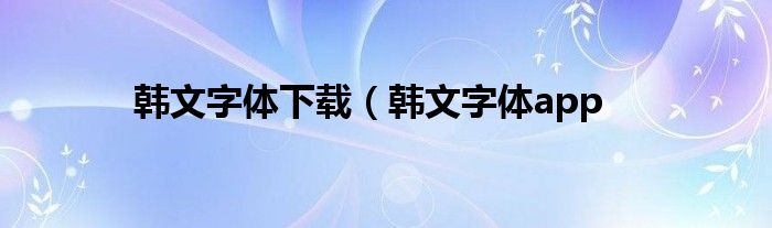 韩文字体下载（韩文字体app
