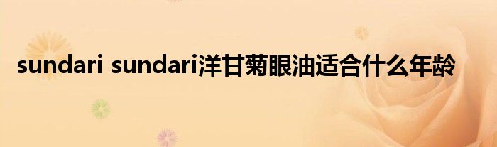 sundari sundari洋甘菊眼油适合什么年龄