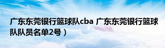 广东东莞银行篮球队cba 广东东莞银行篮球队队员名单2号）