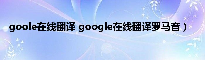 goole在线翻译 google在线翻译罗马音）