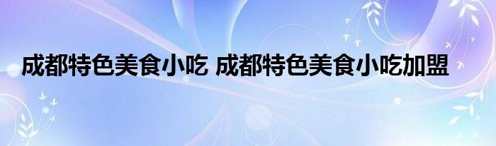 成都特色美食小吃 成都特色美食小吃加盟