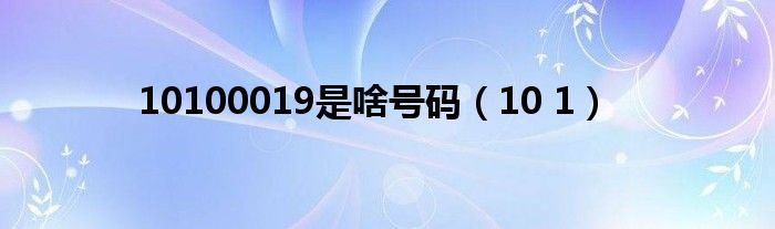 10100019是啥号码（10 1）
