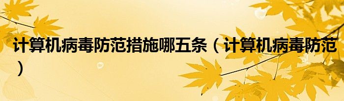 计算机病毒防范措施哪五条（计算机病毒防范）