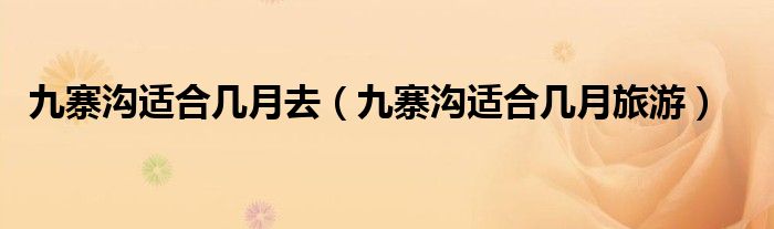 九寨沟适合几月去（九寨沟适合几月旅游）