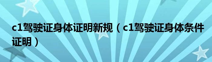 c1驾驶证身体证明新规（c1驾驶证身体条件证明）