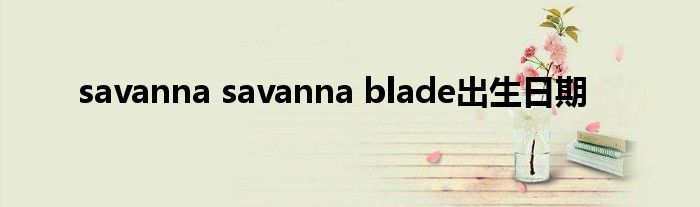 savanna savanna blade出生日期