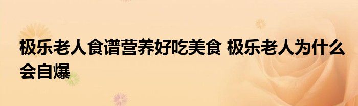 极乐老人食谱营养好吃美食 极乐老人为什么会自爆