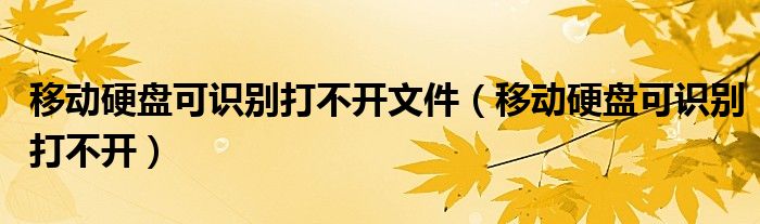 移动硬盘可识别打不开文件（移动硬盘可识别打不开）