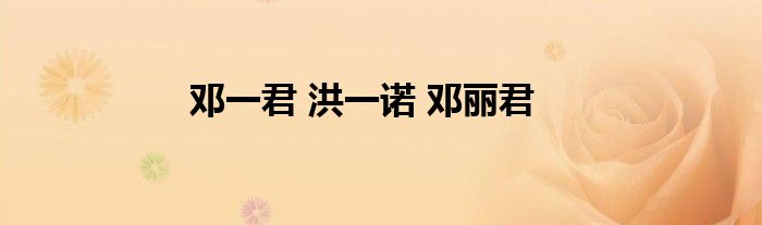 邓一君 洪一诺 邓丽君