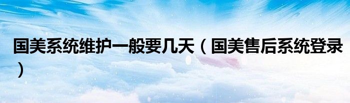 国美系统维护一般要几天（国美售后系统登录）