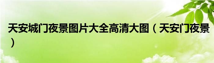 天安城门夜景图片大全高清大图（天安门夜景）