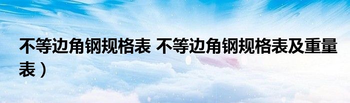 不等边角钢规格表 不等边角钢规格表及重量表）