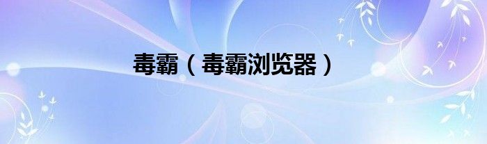 毒霸（毒霸浏览器）