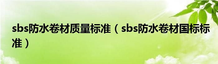 sbs防水卷材质量标准（sbs防水卷材国标标准）