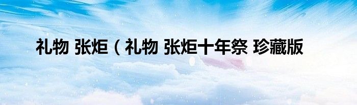 礼物 张炬（礼物 张炬十年祭 珍藏版