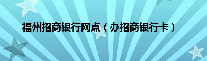 福州招商银行网点（办招商银行卡）