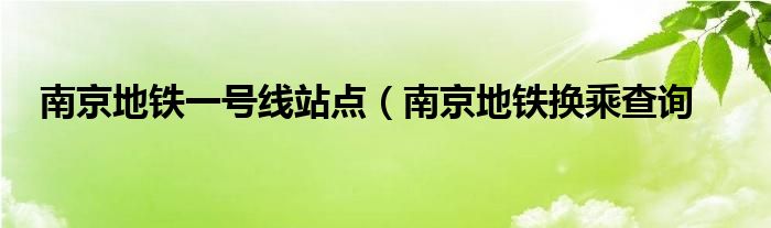 南京地铁一号线站点（南京地铁换乘查询